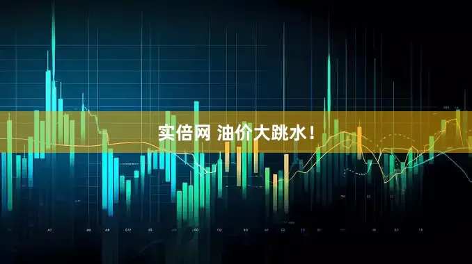 实倍网 油价大跳水！