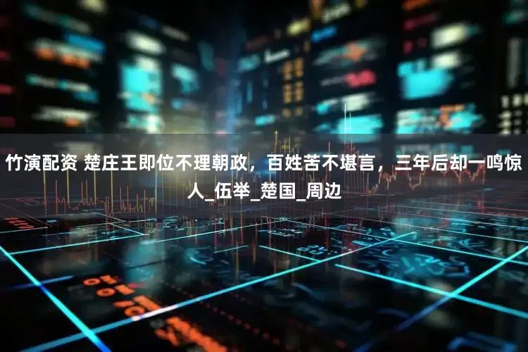 竹演配资 楚庄王即位不理朝政，百姓苦不堪言，三年后却一鸣惊人_伍举_楚国_周边