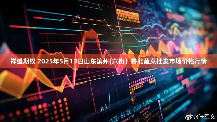 祥盛期权 2025年5月13日山东滨州(六街）鲁北蔬菜批发市场价格行情