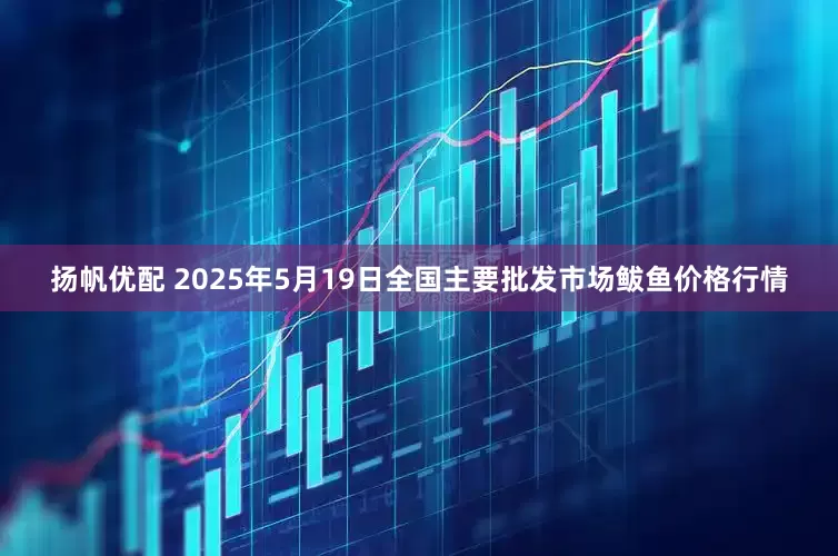 扬帆优配 2025年5月19日全国主要批发市场鲅鱼价格行情
