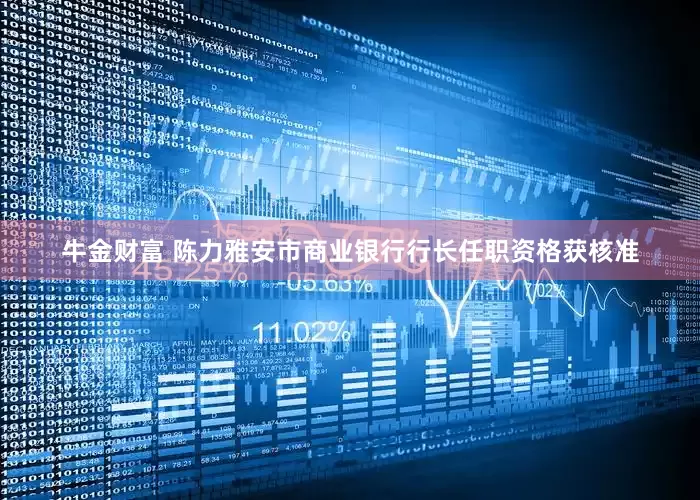 牛金财富 陈力雅安市商业银行行长任职资格获核准