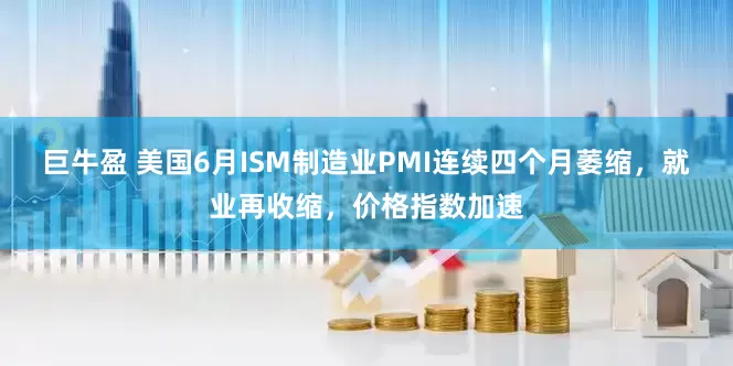 巨牛盈 美国6月ISM制造业PMI连续四个月萎缩，就业再收缩，价格指数加速