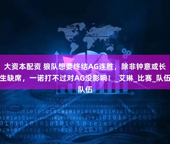 大资本配资 狼队想要终结AG连胜，除非钟意或长生缺席，一诺打不过对AG没影响！_艾琳_比赛_队伍