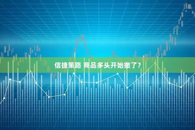 信捷策路 商品多头开始撤了？