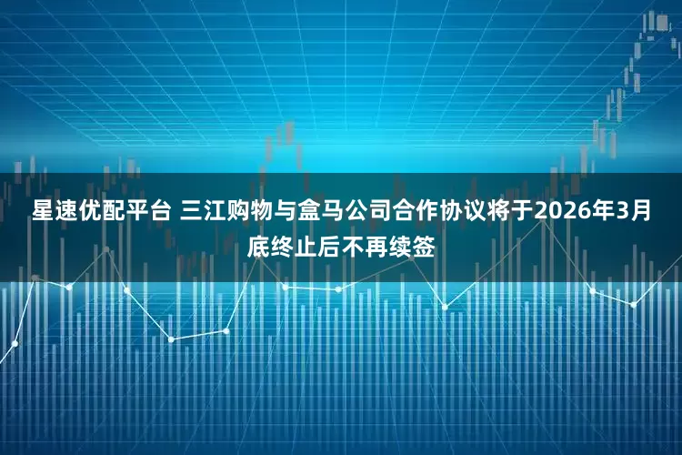星速优配平台 三江购物与盒马公司合作协议将于2026年3月底终止后不再续签