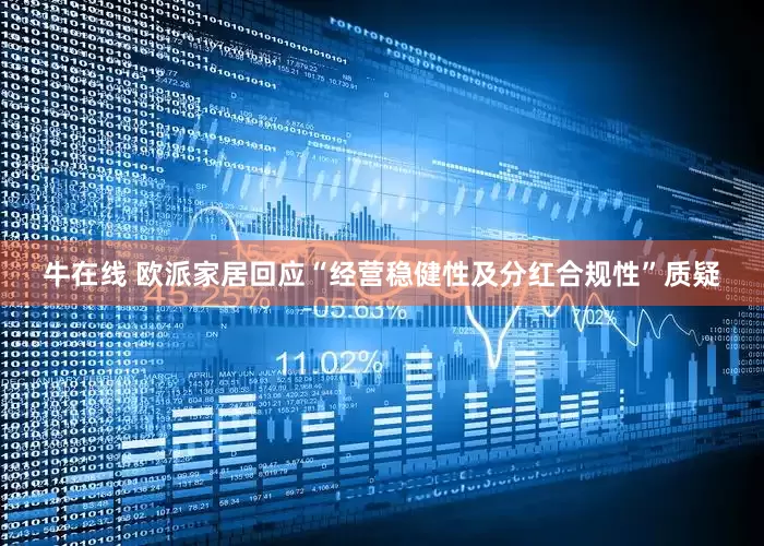 牛在线 欧派家居回应“经营稳健性及分红合规性”质疑