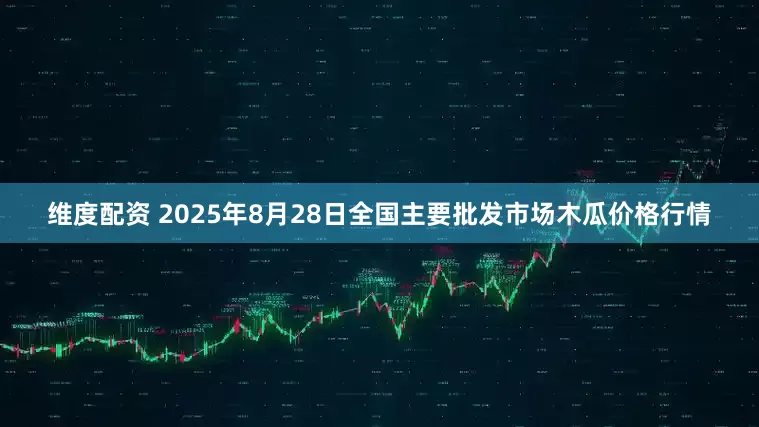 维度配资 2025年8月28日全国主要批发市场木瓜价格行情