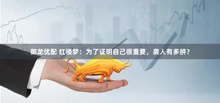 御龙优配 红楼梦：为了证明自己很重要，袭人有多拼？
