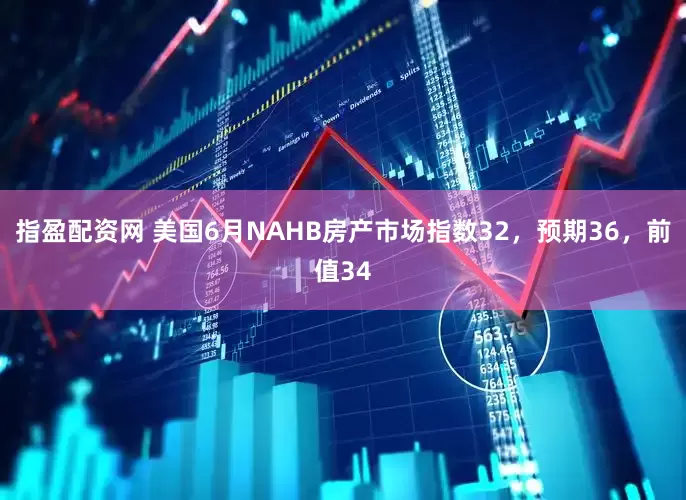 指盈配资网 美国6月NAHB房产市场指数32，预期36，前值34