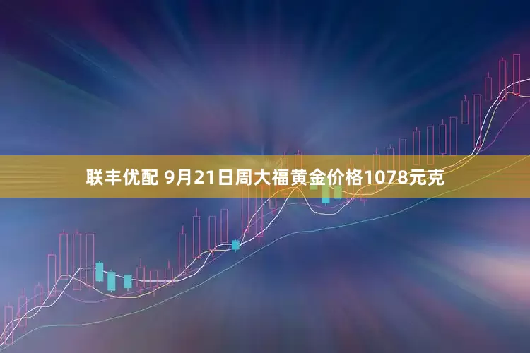 联丰优配 9月21日周大福黄金价格1078元克
