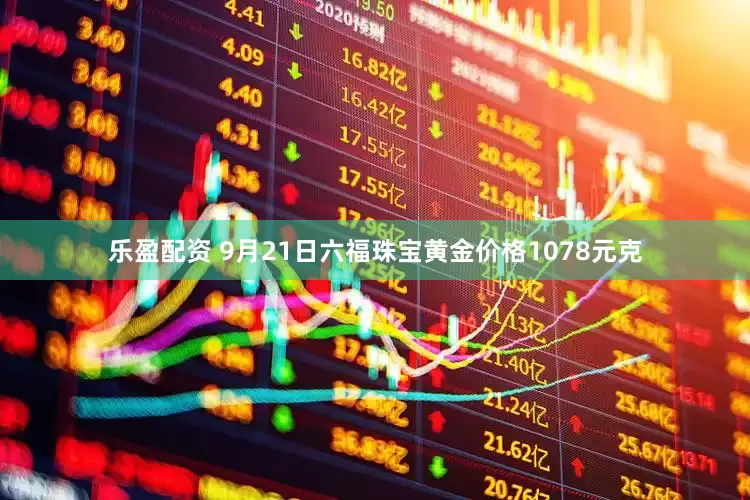 乐盈配资 9月21日六福珠宝黄金价格1078元克