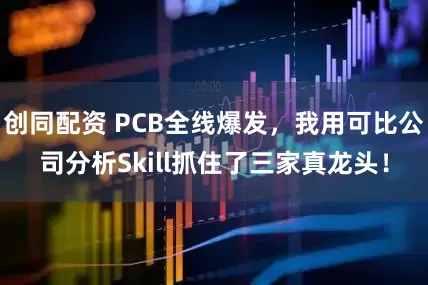 创同配资 PCB全线爆发，我用可比公司分析Skill抓住了三家真龙头！