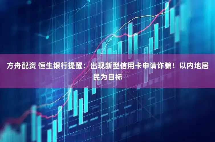 方舟配资 恒生银行提醒：出现新型信用卡申请诈骗！以内地居民为目标